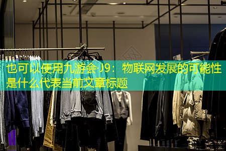 九游会·J9：物联网发展的可能性是什么