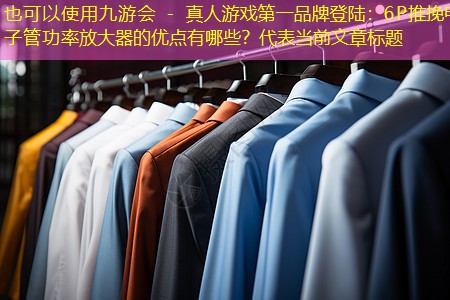 九游会 - 真人游戏第一品牌登陆：6P推挽电子管功率放大器的优点有哪些？