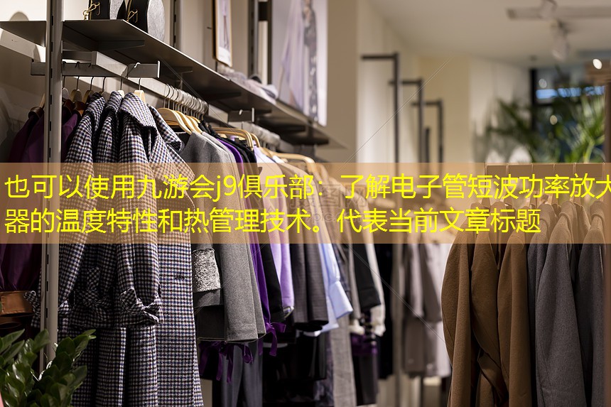 九游会j9俱乐部：了解电子管短波功率放大器的温度特性和热管理技术。